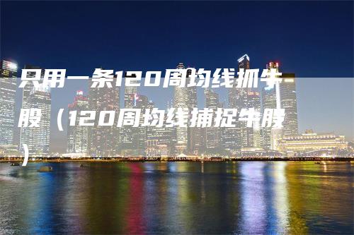 只用一条120周均线抓牛股（120周均线捕捉牛股）
