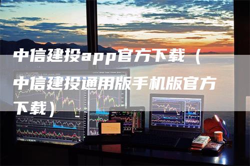 中信建投app官方下载（中信建投通用版手机版官方下载）