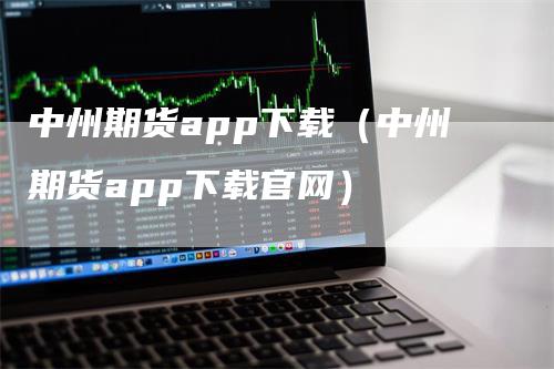 中州期货app下载(中州期货app下载官网)