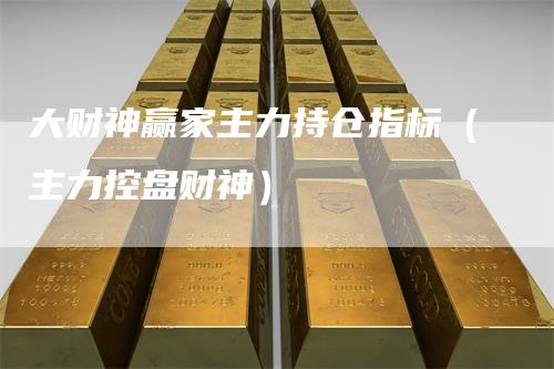 大财神赢家主力持仓指标（主力控盘财神）