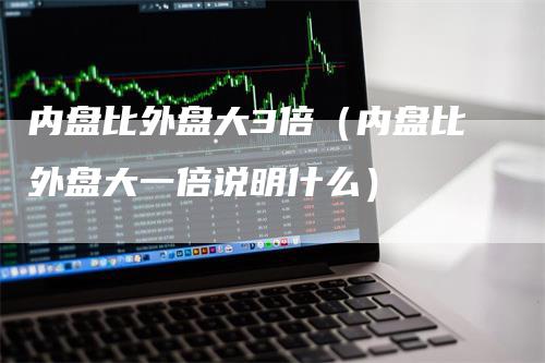 内盘比外盘大3倍（内盘比外盘大一倍说明什么）