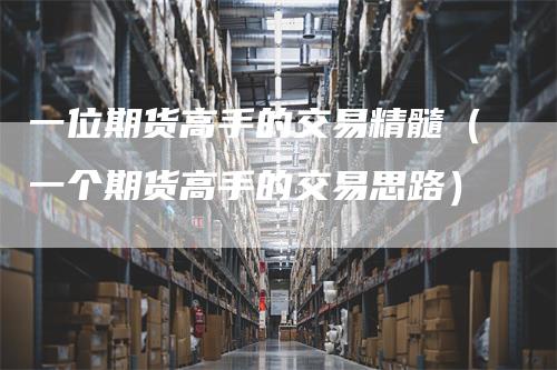 一位期货高手的交易精髓（一个期货高手的交易思路）