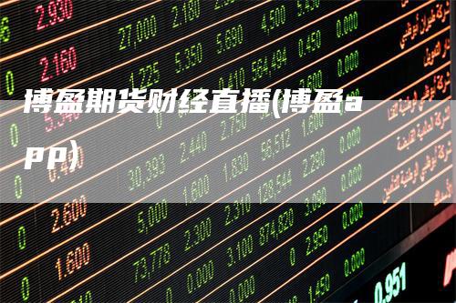 博盈期货财经直播(博盈app)