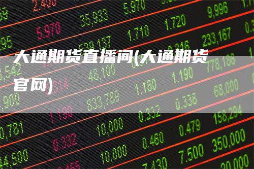 大通期货直播间(大通期货官网)