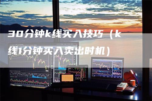 30分钟k线买入技巧（k线1分钟买入卖出时机）