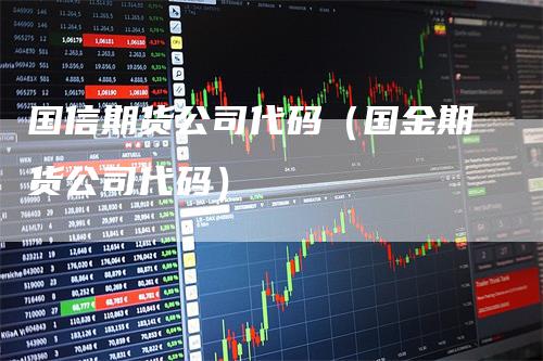 国信期货公司代码（国金期货公司代码）