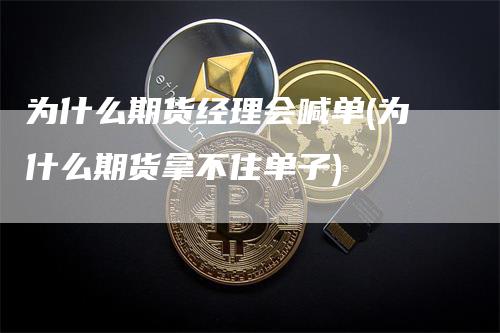 为什么期货经理会喊单(为什么期货拿不住单子)