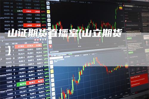 山证期货直播室(山立期货)