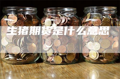 生猪期货是什么意思