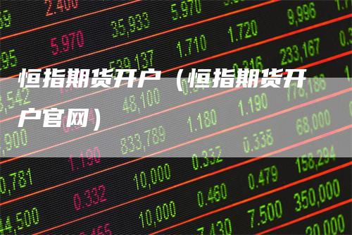 恒指期货开户（恒指期货开户官网）