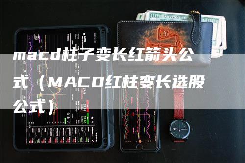 macd柱子变长红箭头公式（MACD红柱变长选股公式）