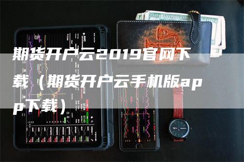 期货开户云2019官网下载（期货开户云手机版app下载）