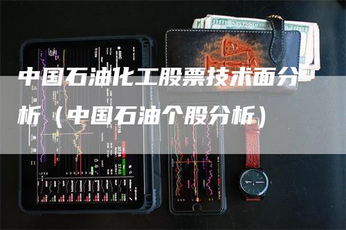 中国石油化工股票技术面分析（中国石油个股分析）