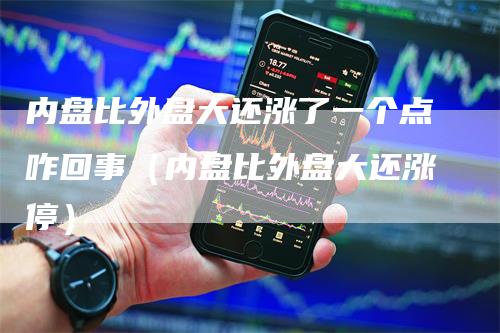 内盘比外盘大还涨了一个点咋回事（内盘比外盘大还涨停）