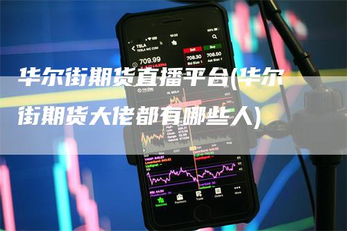 华尔街期货直播平台(华尔街期货大佬都有哪些人)