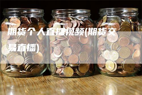 期货个人直播视频(期货交易直播)