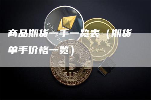 商品期货一手一览表（期货单手价格一览）