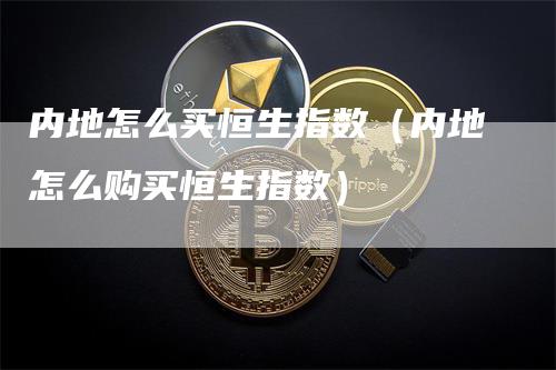 内地怎么买恒生指数（内地怎么购买恒生指数）