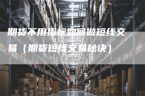 期货不用指标如何做短线交易（期货短线交易秘诀）