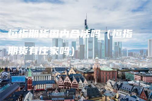 恒指期货国内合法吗（恒指期货有庄家吗）
