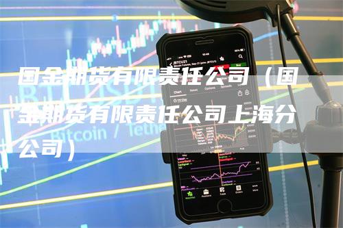 国金期货有限责任公司（国金期货有限责任公司上海分公司）