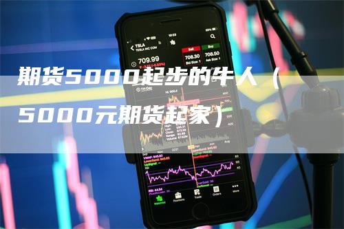 期货5000起步的牛人（5000元期货起家）