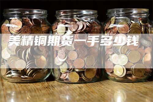 美精铜期货一手多少钱
