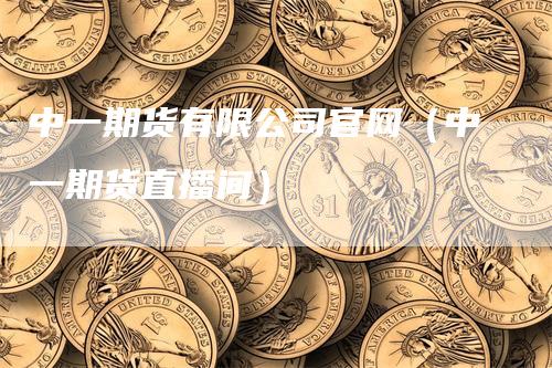 中一期货有限公司官网（中一期货直播间）