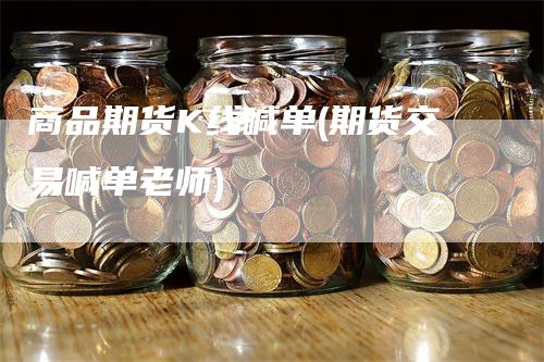 商品期货K线喊单(期货交易喊单老师)