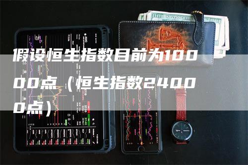 假设恒生指数目前为10000点（恒生指数24000点）