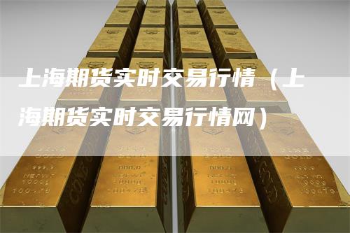 上海期货实时交易行情（上海期货实时交易行情网）