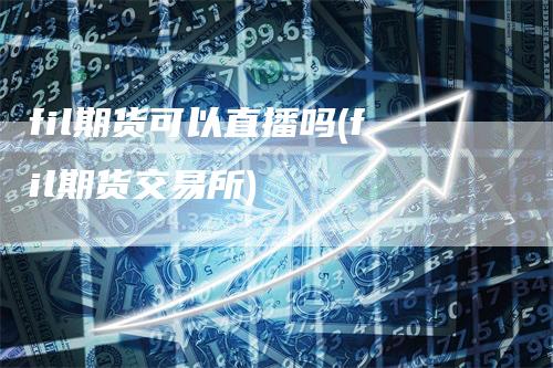 fil期货可以直播吗(fil期货交易所)