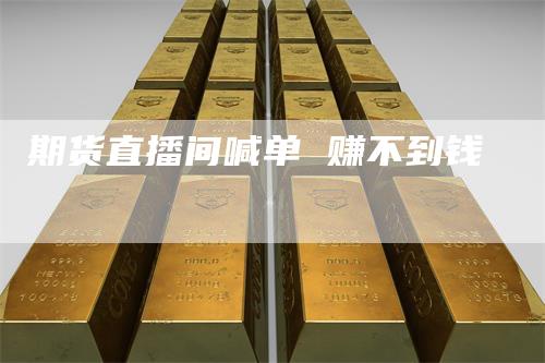 期货直播间喊单 赚不到钱