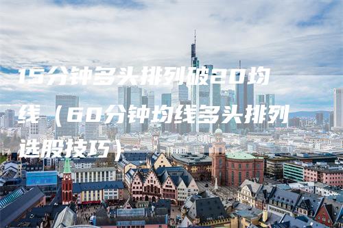 15分钟多头排列破20均线（60分钟均线多头排列选股技巧）