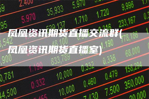 凤凰资讯期货直播交流群(凤凰资讯期货直播室)