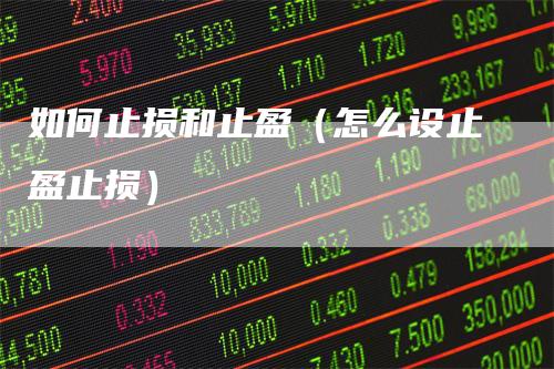 如何止损和止盈（怎么设止盈止损）