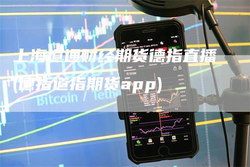上海道通财经期货德指直播(德指道指期货app)