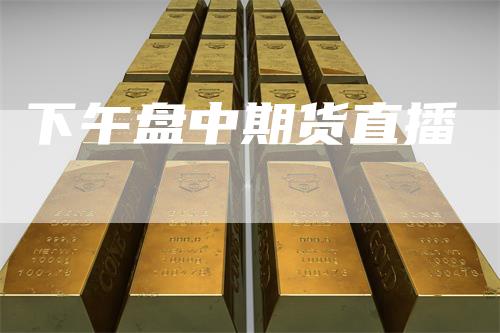 下午盘中期货直播