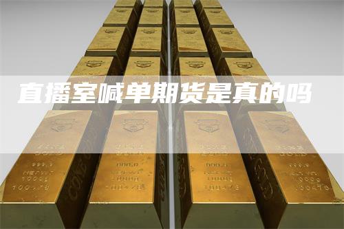 直播室喊单期货是真的吗