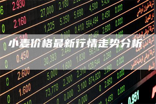 小麦价格最新行情走势分析