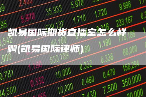 凯易国际期货直播室怎么样啊(凯易国际律师)