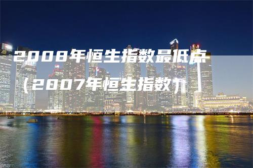 2008年恒生指数最低点（2007年恒生指数）
