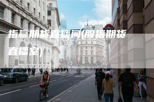 指赢期货直播间(股指期货直播室)