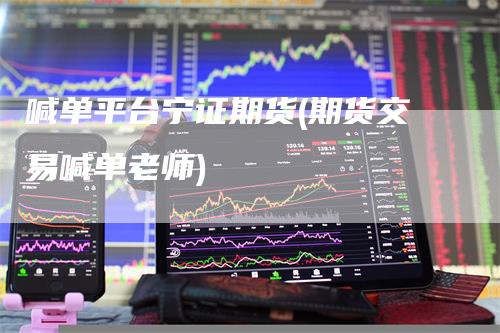 喊单平台宁证期货(期货交易喊单老师)