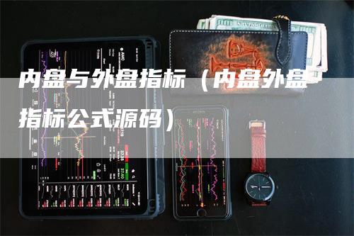 内盘与外盘指标（内盘外盘指标公式源码）