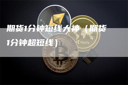期货1分钟短线大神（期货1分钟超短线）