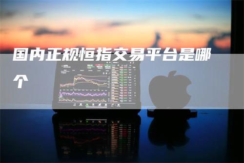 国内正规恒指交易平台是哪个