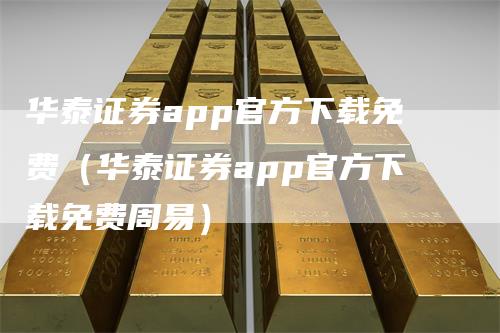 华泰证券app官方下载免费（华泰证券app官方下载免费周易）