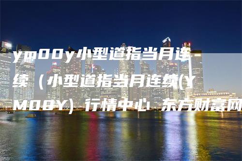ym00y小型道指当月连续（小型道指当月连续(YM00Y) 行情中心 东方财富网）