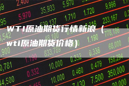 WTI原油期货行情新浪（wti原油期货价格）